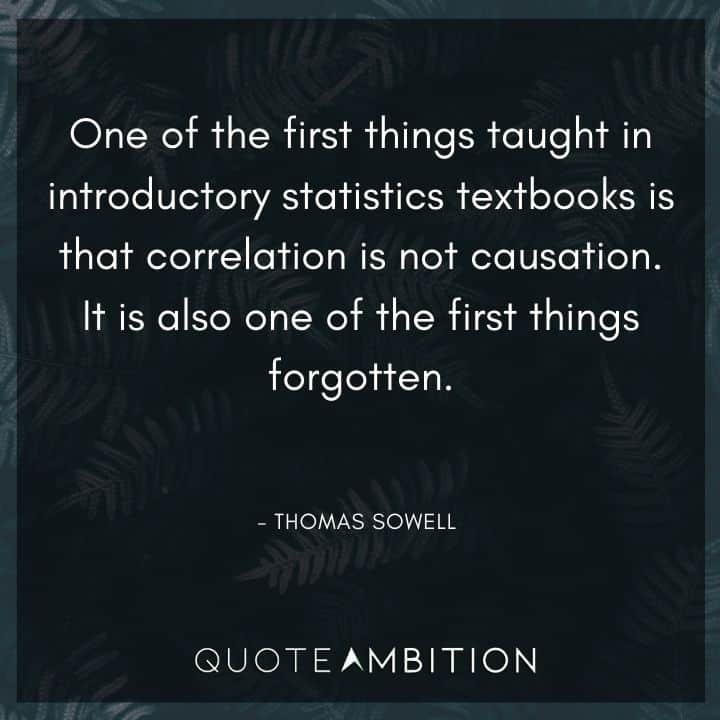 Thomas Sowell Quote - One of the first things taught in introductory statistics textbooks is that correlation is not causation.
