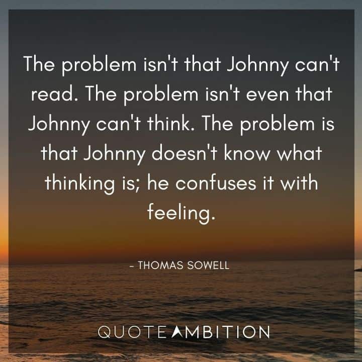 Thomas Sowell Quote - The problem is that Johnny doesn't know what thinking is; he confuses it with feeling.