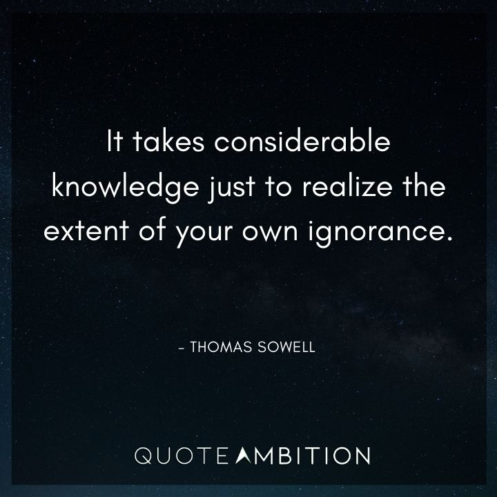 Thomas Sowell Quote - It takes considerable knowledge just to realize the extent of your own ignorance.