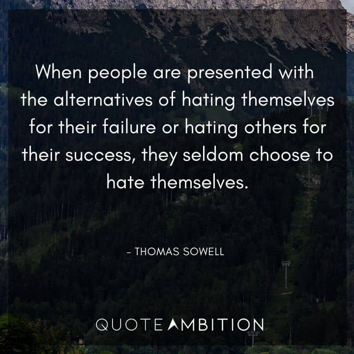 Thomas Sowell Quote - When people are presented with the alternatives of hating themselves for their failure or hating others for their success, they seldom choose to hate themselves.