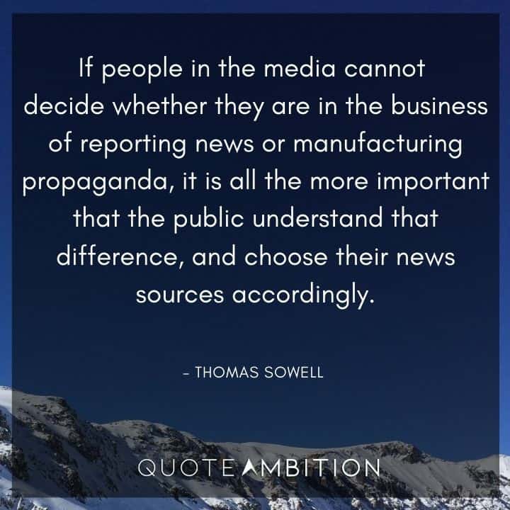 Thomas Sowell Quote - If people in the media cannot decide whether they are in the business of reporting news or manufacturing propaganda, it is all the more important that the public understand that difference.