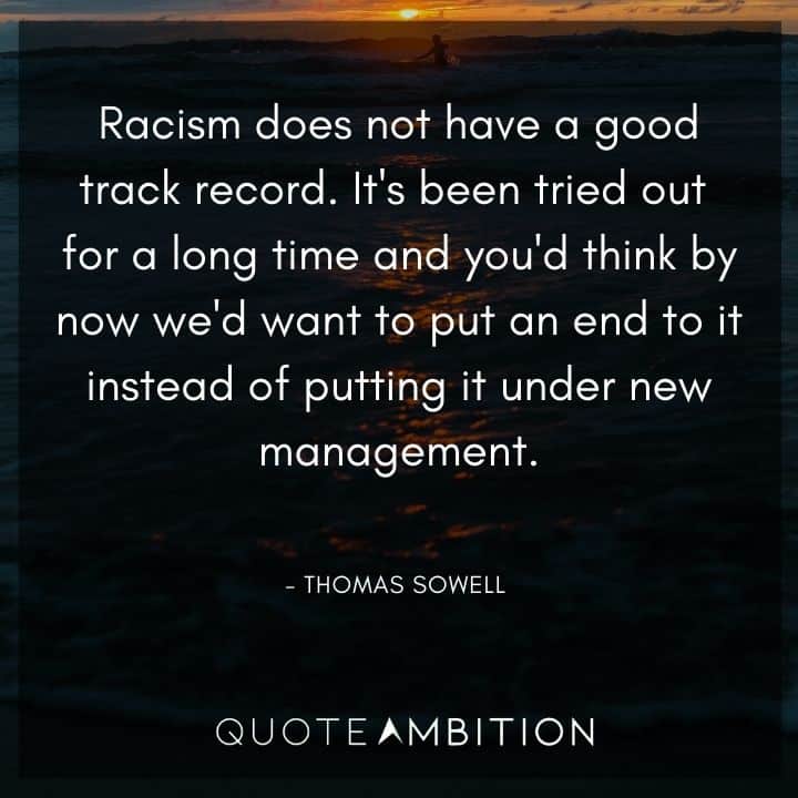 Thomas Sowell Quote - Racism does not have a good track record. It's been tried out for a long time and you'd think by now we'd want to put an end to it.