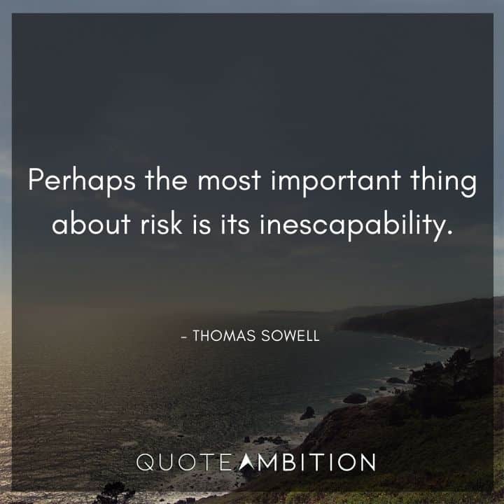 Thomas Sowell Quote - Perhaps the most important thing about risk is its inescapability.