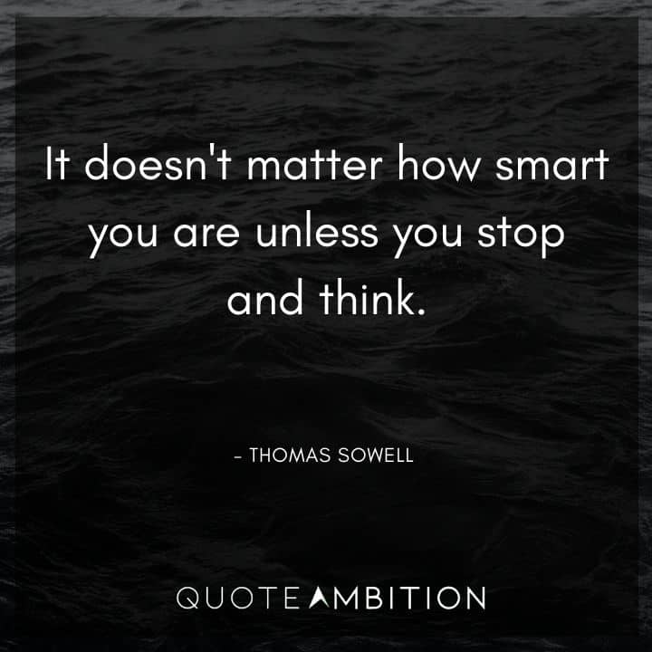 Thomas Sowell Quote - It doesn't matter how smart you are unless you stop and think.