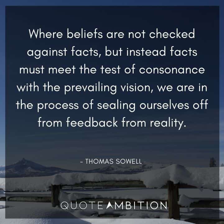 Thomas Sowell Quote - Where beliefs are not checked against facts, but instead facts must meet the test of consonance with the prevailing vision.