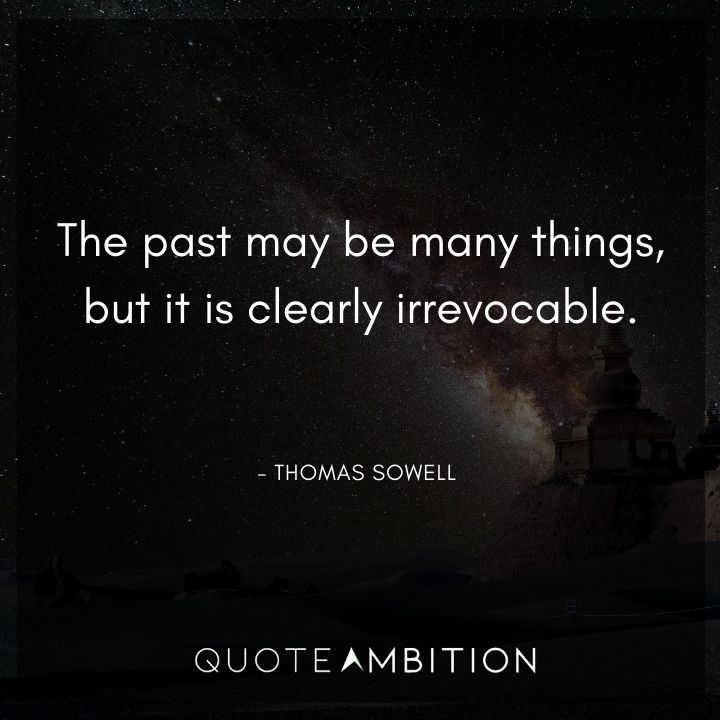 Thomas Sowell Quote - The past may be many things, but it is clearly irrevocable.