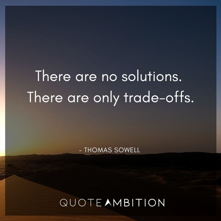 Thomas Sowell Quote - There are no solutions. There are only trade-offs.