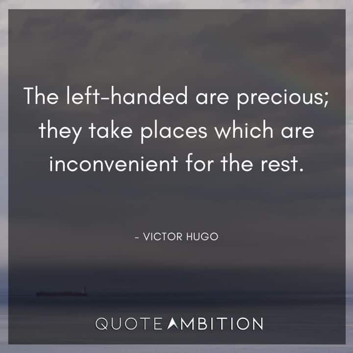 Victor Hugo Quote - The left-handed are precious; they take places which are inconvenient for the rest.