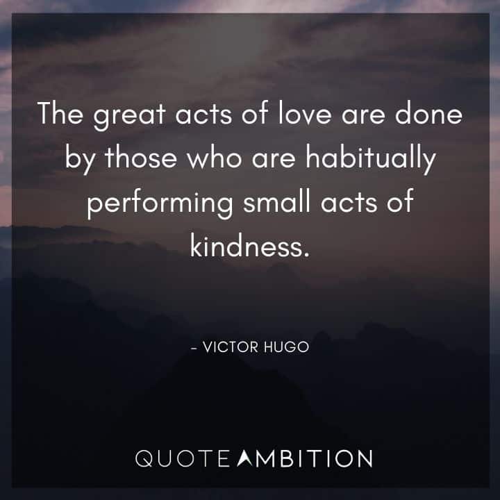 Victor Hugo Quote - The great acts of love are done by those who are habitually performing small acts of kindness.