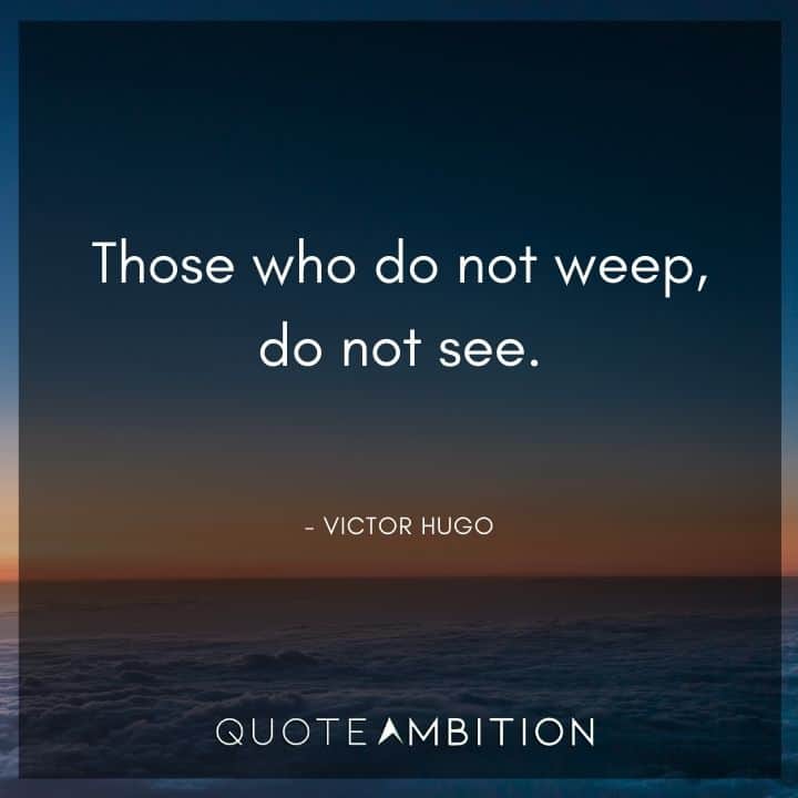 Victor Hugo Quote - Those who do not weep, do not see.