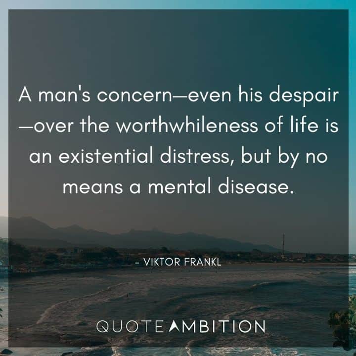 Viktor Frankl Quote - A man's concern - even his despair - over the worthwhileness of life is an existential distress, but by no means a mental disease.