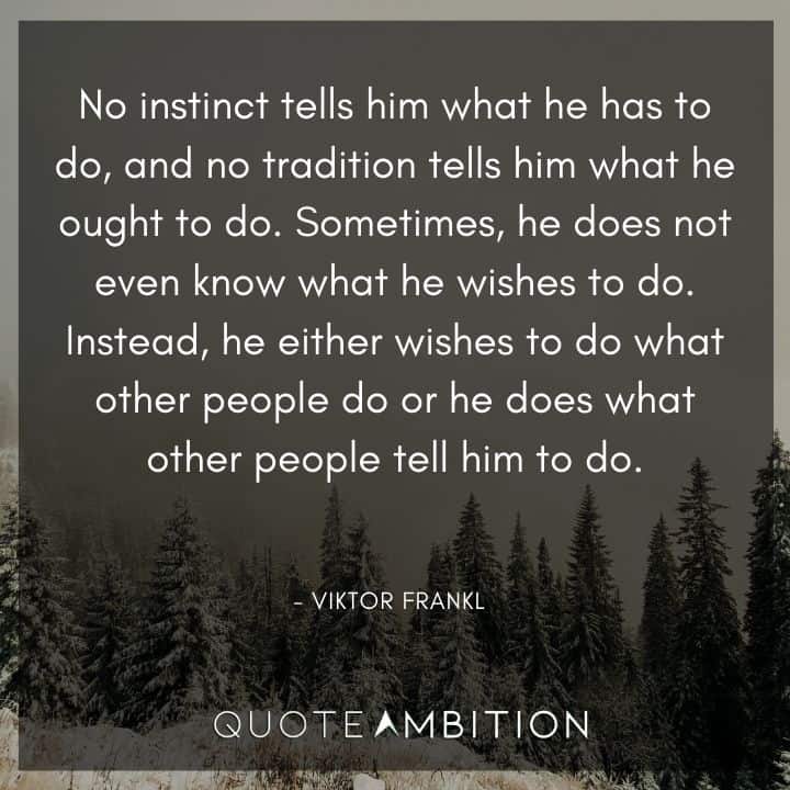 Viktor Frankl Quote - No instinct tells him what he has to do, and no tradition tells him what he ought to do. 