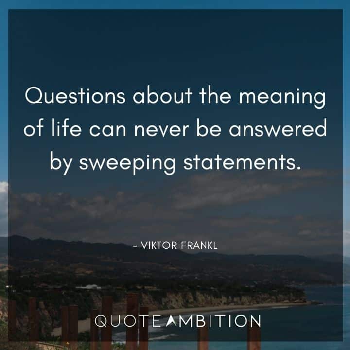 Viktor Frankl Quote - Questions about the meaning of life can never be answered by sweeping statements