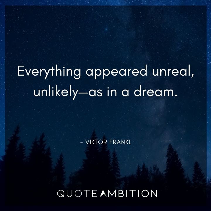 Viktor Frankl Quote - Everything appeared unreal, unlikely - as in a dream.