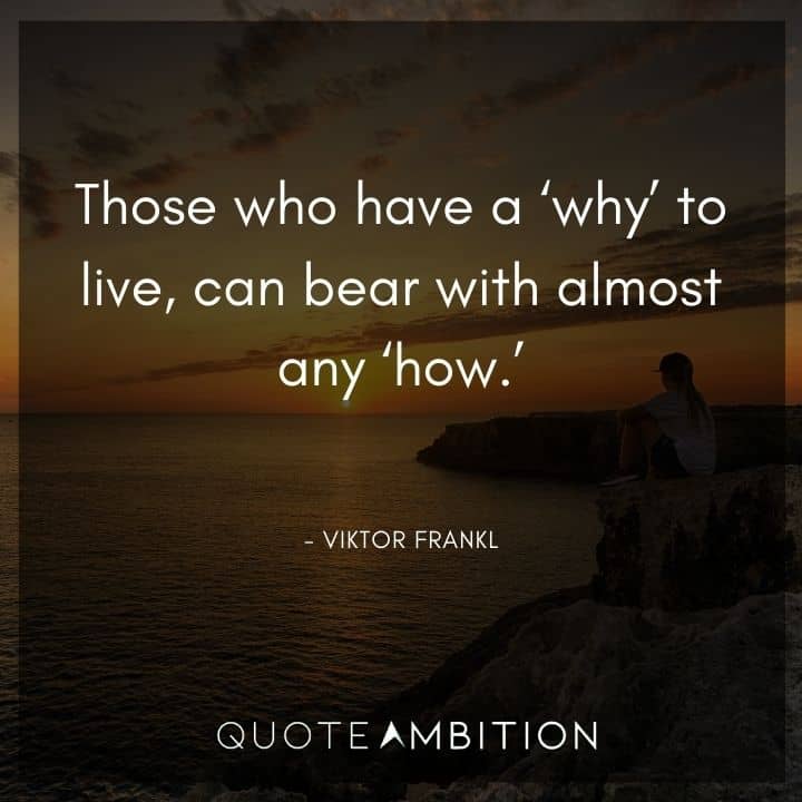 Viktor Frankl Quote - Those who have a 'why' to live, can bear with almost any 'how'