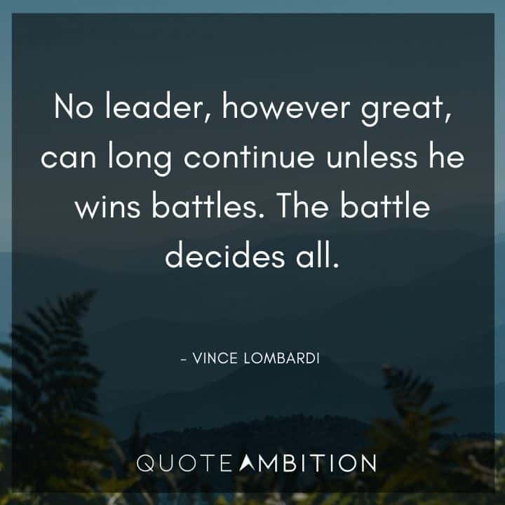 Vince Lombardi Quote - No leader, however great, can long continue unless he wins battles. The battle decides all.