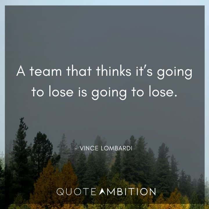 Vince Lombardi Quote - A team that thinks it's going to lose is going to lose.
