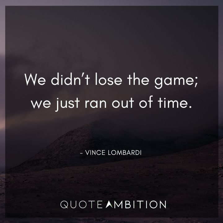 Vince Lombardi Quote - We didn't lose the game; we just ran out of time.