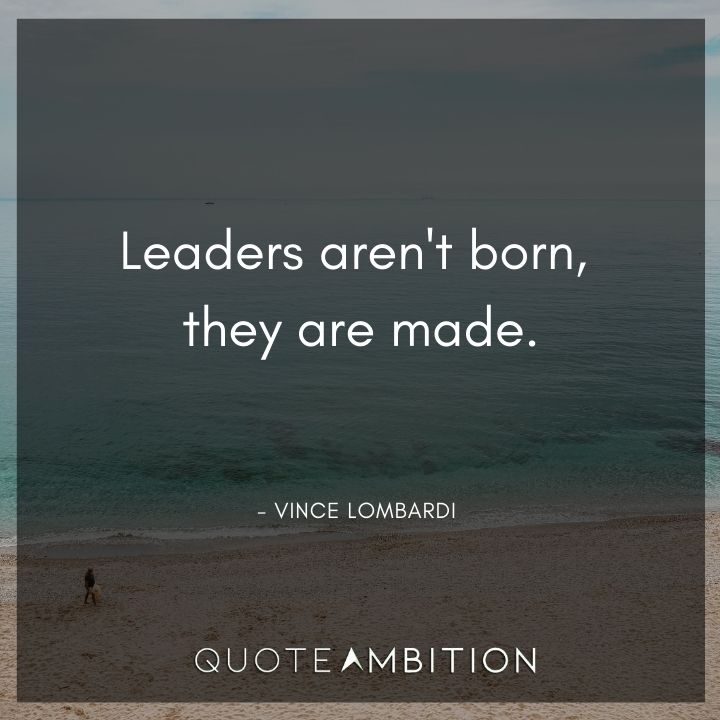 Vince Lombardi Quote - Leaders aren't born, they are made.