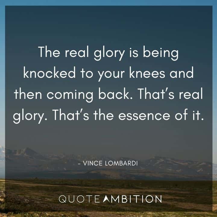 Vince Lombardi Quote - The real glory is being knocked to your knees and then coming back. That's real glory. 