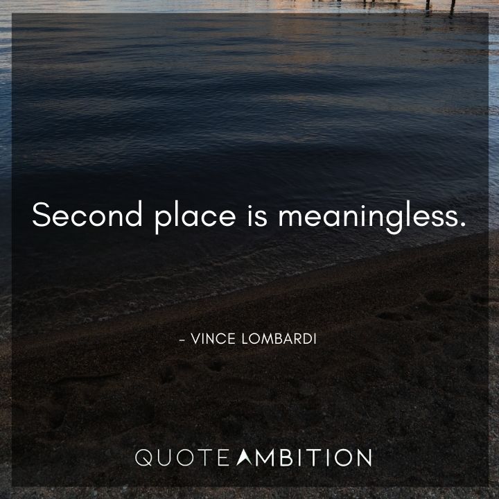 Vince Lombardi Quote - Second place is meaningless.