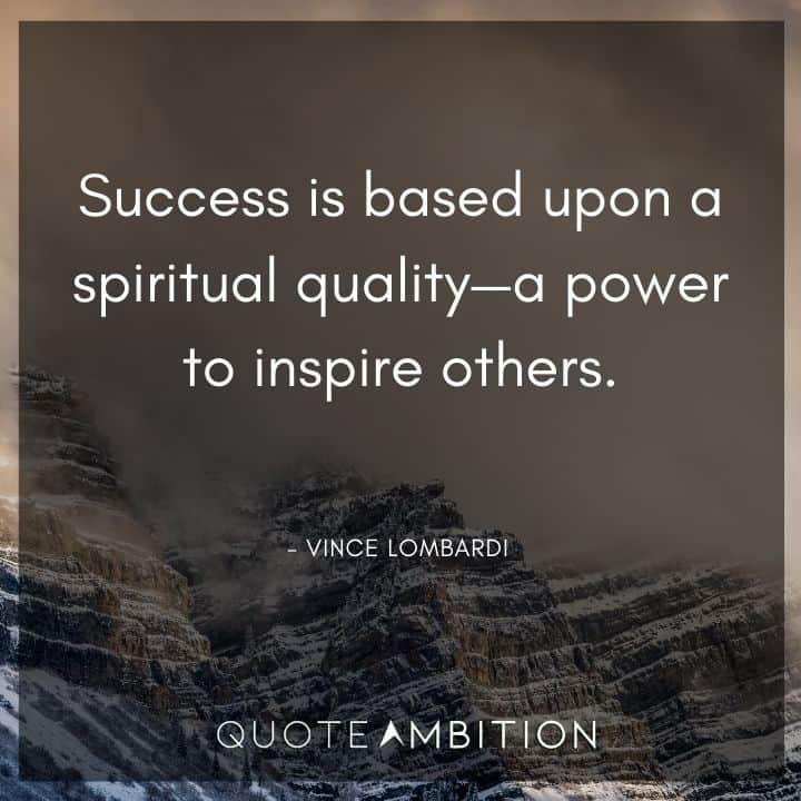 Vince Lombardi Quote - Success is based upon a spiritual quality - a power to inspire others.