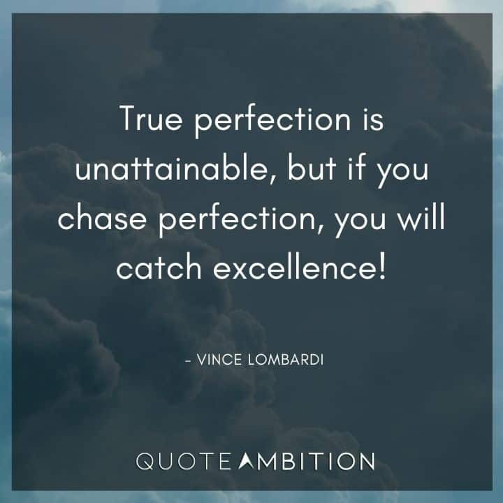 Vince Lombardi Quote - True perfection is unattainable, but if you chase perfection, you will catch excellence!