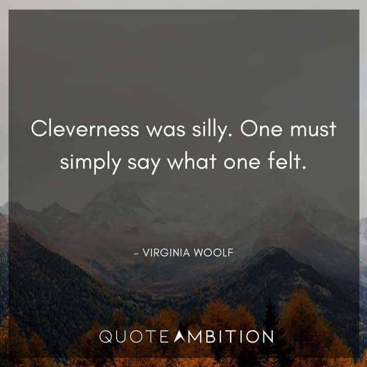 Virginia Woolf Quote - Cleverness was silly. One must simply say what one felt.