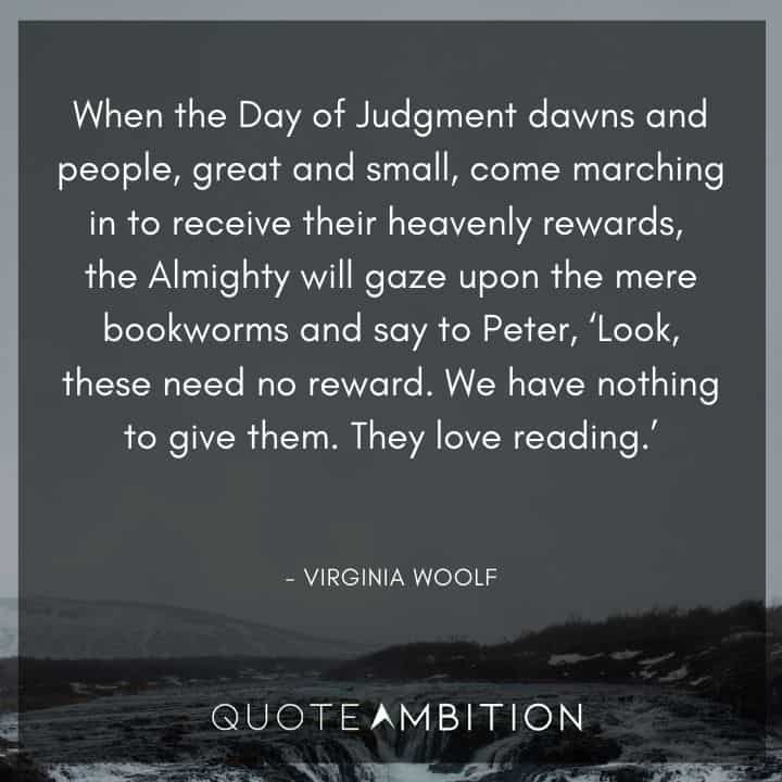 Virginia Woolf Quote - When the Day of Judgment dawns and people, great and small, come marching in to receive their heavenly rewards, the Almighty will gaze upon the mere bookworms.