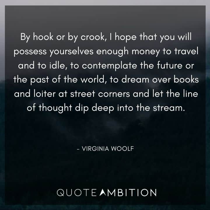 Virginia Woolf Quote - Contemplate the future or the past of the world, to dream over books and loiter at street corners and let the line of thought dip deep into the stream.