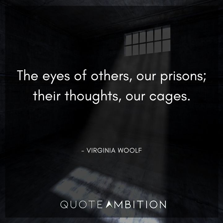 Virginia Woolf Quote - The eyes of others, our prisons; their thoughts, our cages.