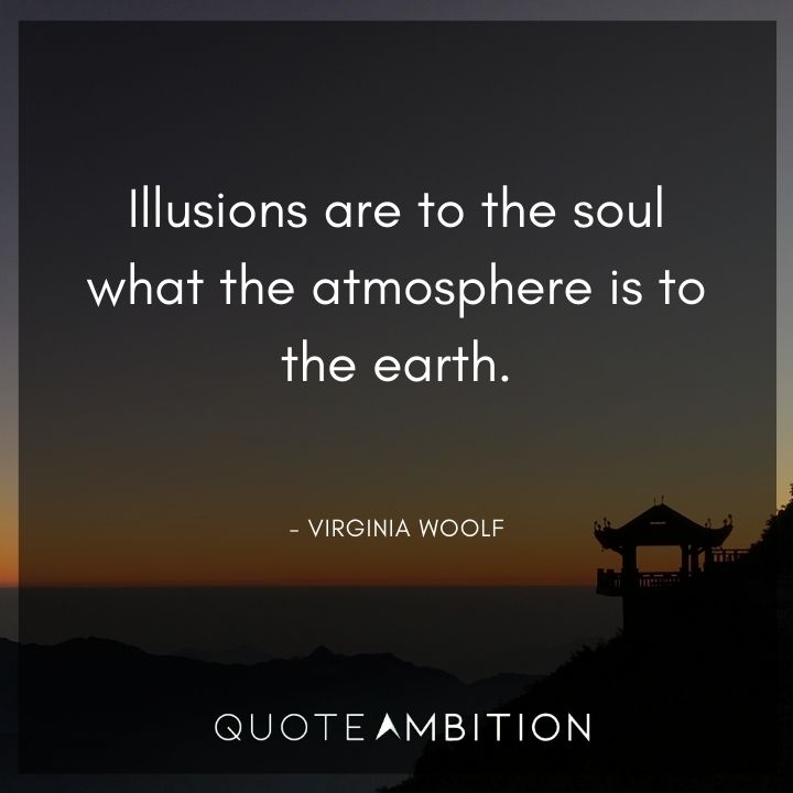 Virginia Woolf Quote - Illusions are to the soul what the atmosphere is to the earth.