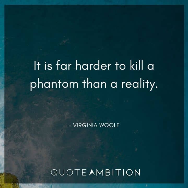 Virginia Woolf Quote - It is far harder to kill a phantom than a reality.