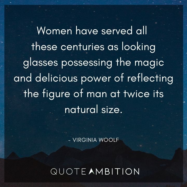 Virginia Woolf Quote - Women have served all these centuries as looking glasses possessing the magic and delicious power. 