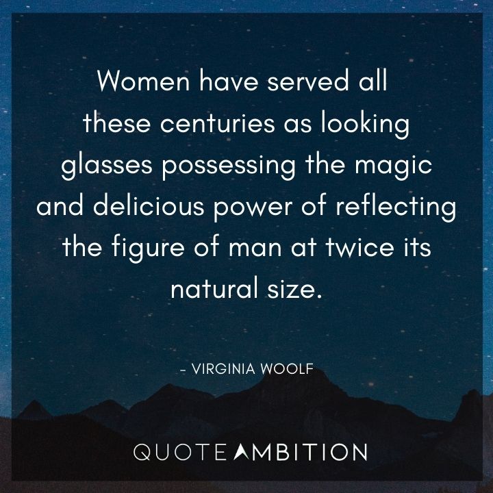 Virginia Woolf Quote - Women have served all these centuries as looking glasses possessing the magic and delicious power.