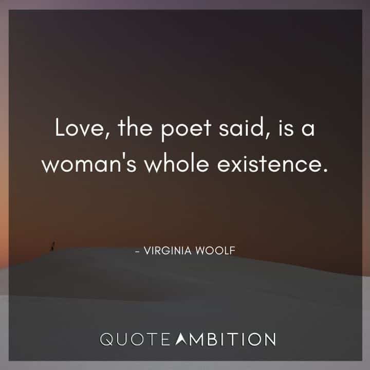 Virginia Woolf Quote - Love, the poet said, is a woman's whole existence.