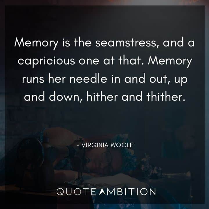 Virginia Woolf Quote - Memory is the seamstress, and a capricious one at that. 
