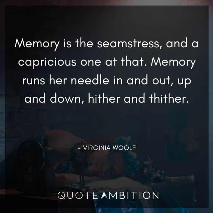 Virginia Woolf Quote - Memory is the seamstress, and a capricious one at that.
