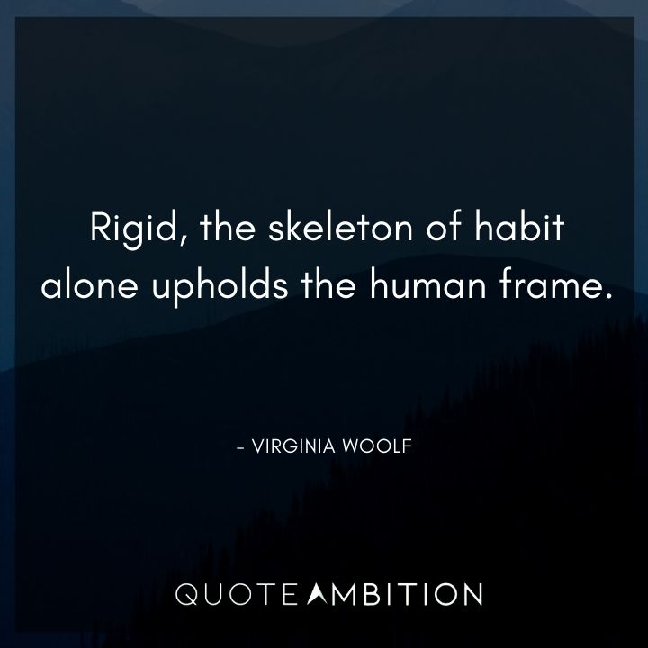 Virginia Woolf Quote - Rigid, the skeleton of habit alone upholds the human frame.