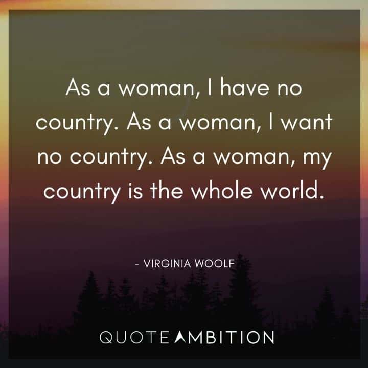 Virginia Woolf Quote - As a woman, I want no country. As a woman, my country is the whole world.