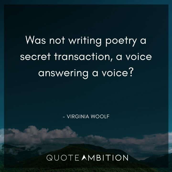 Virginia Woolf Quote - Was not writing poetry a secret transaction, a voice answering a voice?