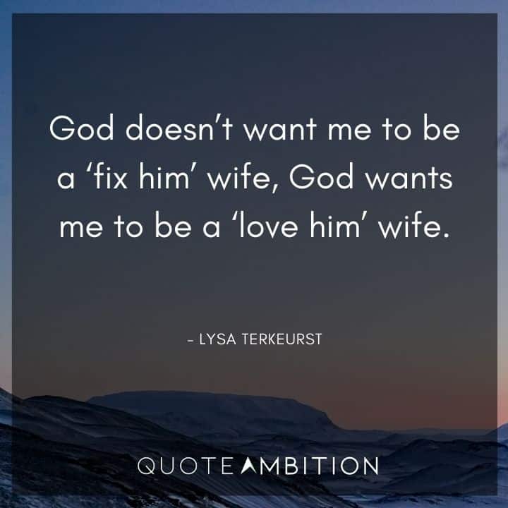 Wedding Quote - God doesn't want me to be a 'fix him' wife, God wants me to be a 'love him' wife.