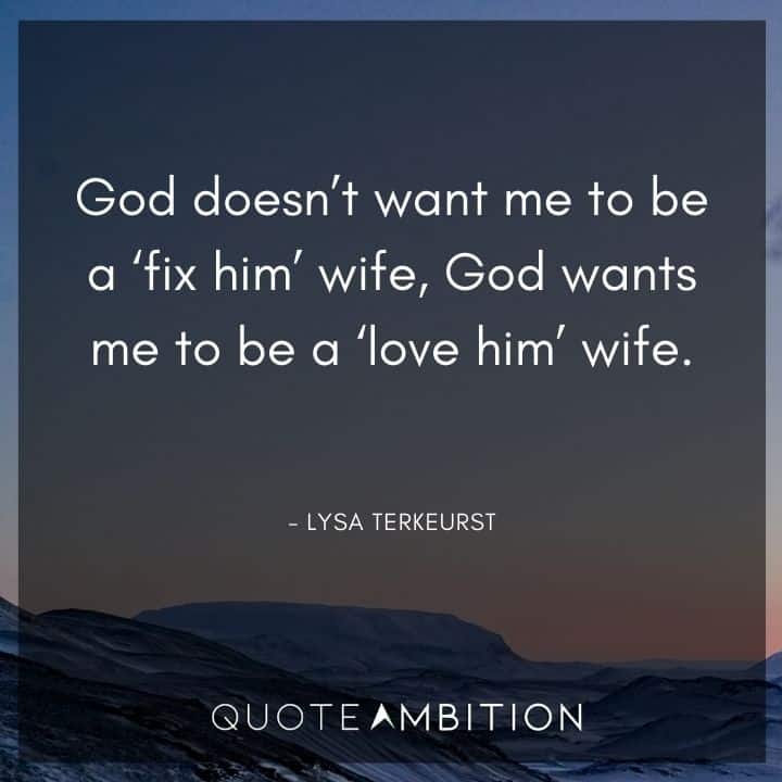 Wedding Quote - God doesn't want me to be a 'fix him' wife, God wants me to be a 'love him' wife.