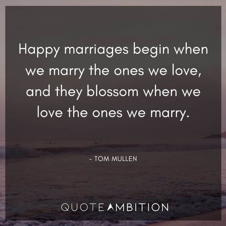 Wedding Quote - Happy marriages begin when we marry the ones we love, and they blossom when we love the ones we marry.