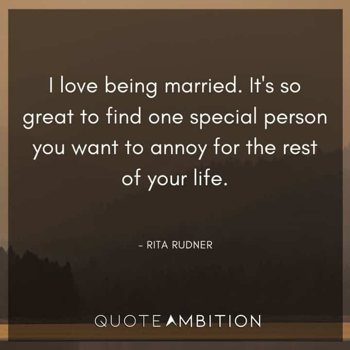 Wedding Quote - I love being married. It's so great to find one special person you want to annoy for the rest of your life.