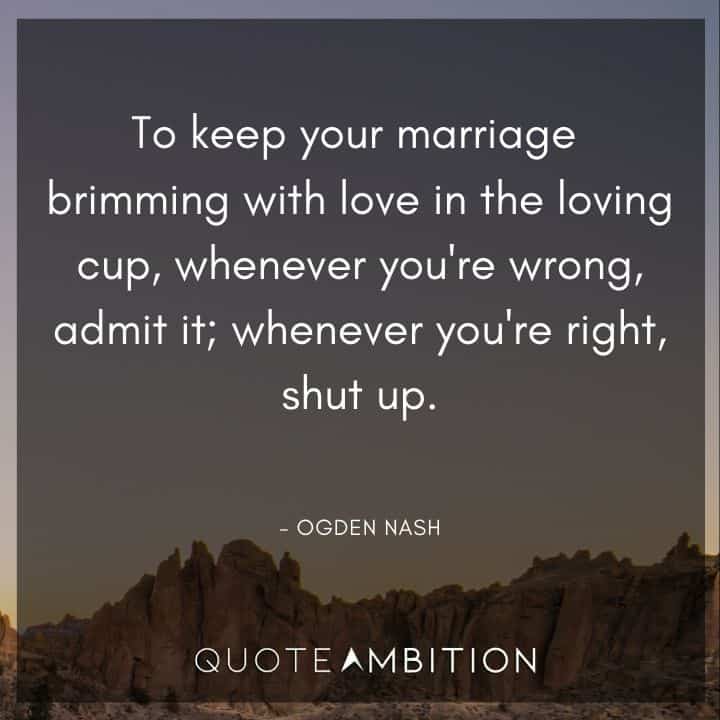 Wedding Quote - To keep your marriage brimming with love in the loving cup, whenever you're wrong, admit it.