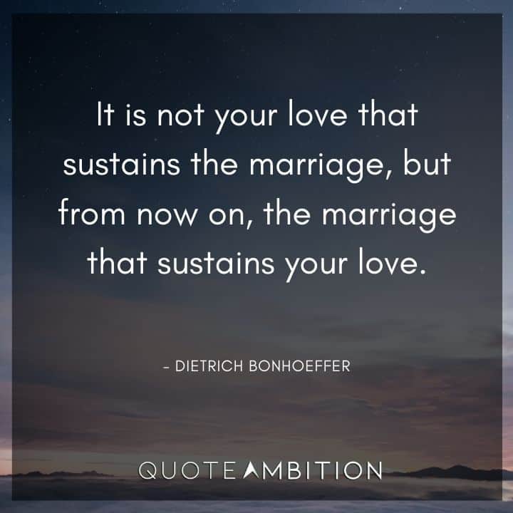 Wedding Quote - It is not your love that sustains the marriage, but from now on, the marriage that sustains your love.