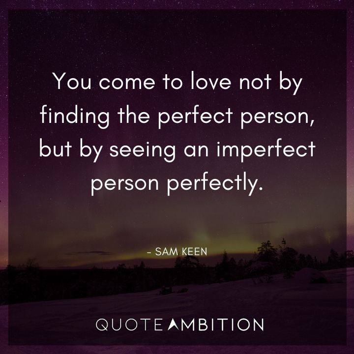 Wedding Quote - You come to love not by finding the perfect person, but by seeing an imperfect person perfectly.