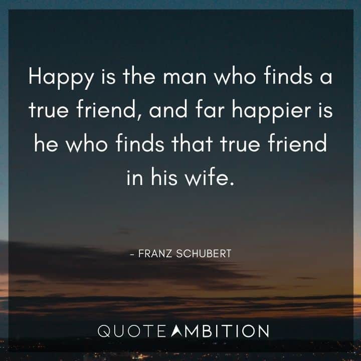 Wedding Quote - Happy is the man who finds a true friend, and far happier is he who finds that true friend in his wife.