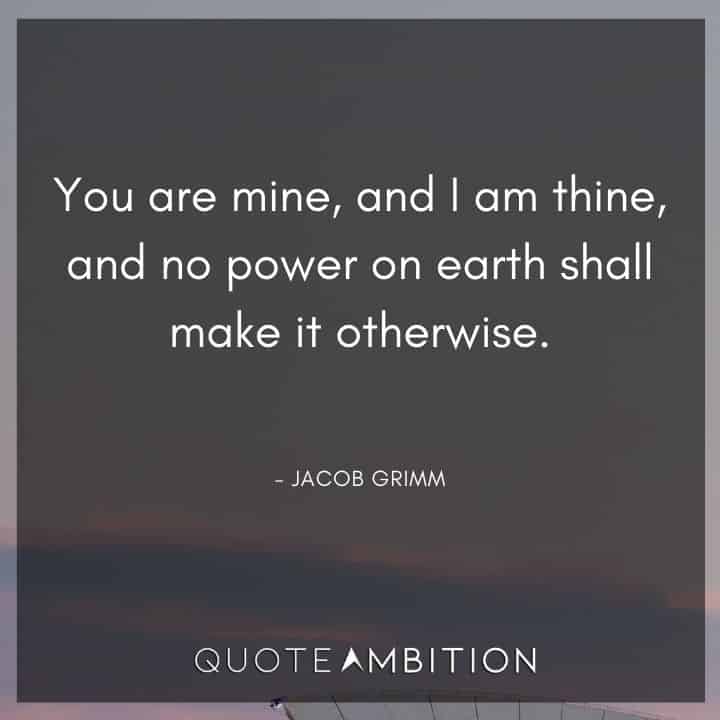 Wedding Quote - You are mine, and I am thine, and no power on earth shall make it otherwise.